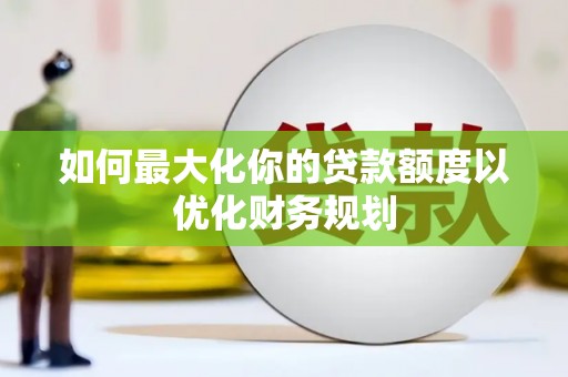 观塘如何最大化你的贷款额度以优化财务规划