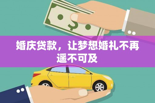 兴隆台婚庆贷款，让梦想婚礼不再遥不可及