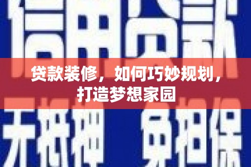 东台贷款装修，如何巧妙规划，打造梦想家园