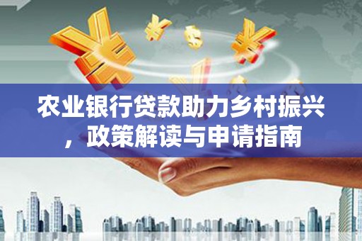士林农业银行贷款助力乡村振兴，政策解读与申请指南