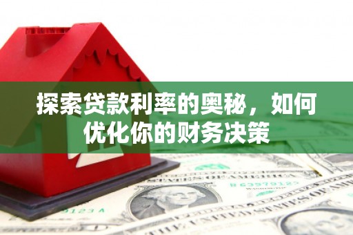 广南探索贷款利率的奥秘，如何优化你的财务决策