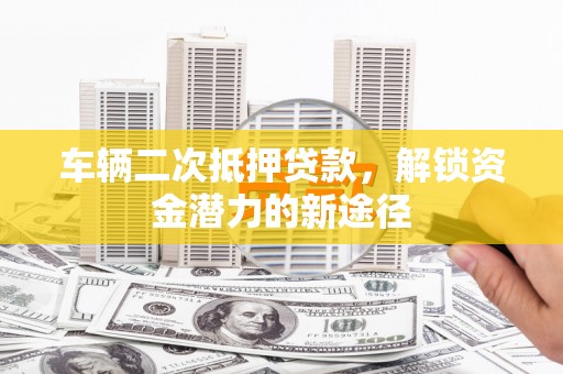 靖宇车辆二次抵押贷款，解锁资金潜力的新途径