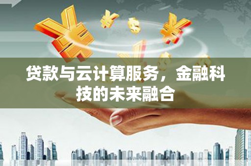 红安贷款与云计算服务，金融科技的未来融合