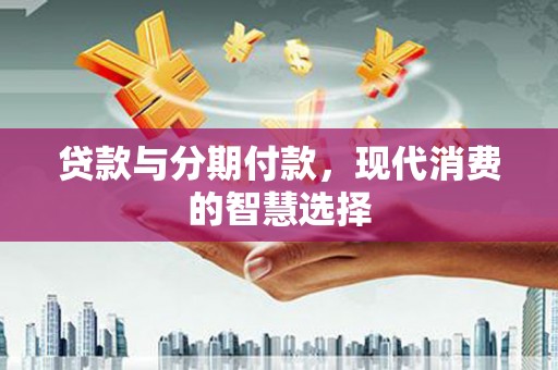 方正贷款与分期付款，现代消费的智慧选择