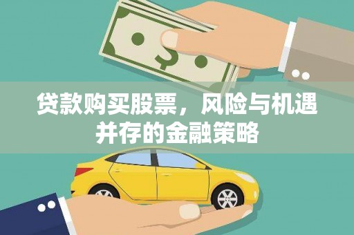 得荣贷款购买股票，风险与机遇并存的金融策略