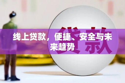 埔心线上贷款，便捷、安全与未来趋势