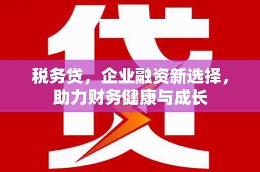 秦淮税务贷，企业融资新选择，助力财务健康与成长